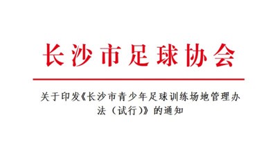 关于印发《长沙市青少年足球训练场地管理办法（试行）》的通知